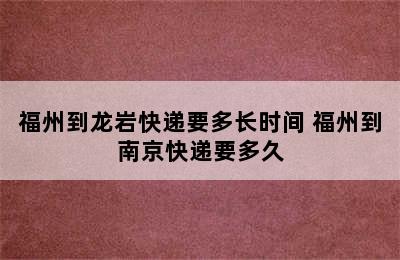 福州到龙岩快递要多长时间 福州到南京快递要多久